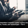 Next Generation Customer Loyalty: Experts Discuss Options, Trends, and Technologies – Part 2